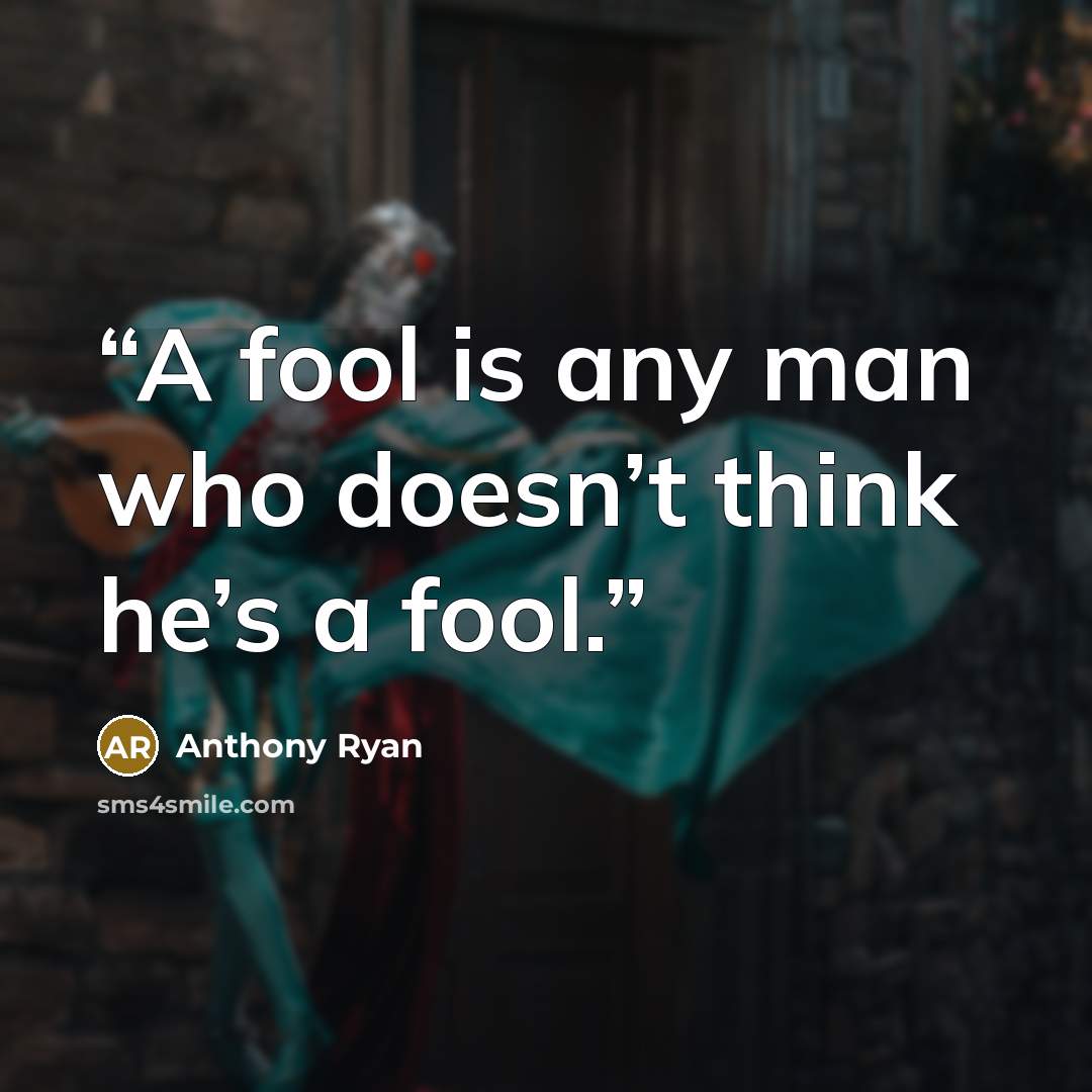 “A fool is any man who doesn’t think he’s a fool.” quote by Anthony Ryan