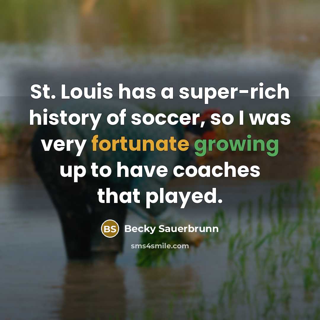 “St. Louis has a super-rich history of soccer, so I was very fortunate growing up to have coaches that played.” quote by Becky Sauerbrunn