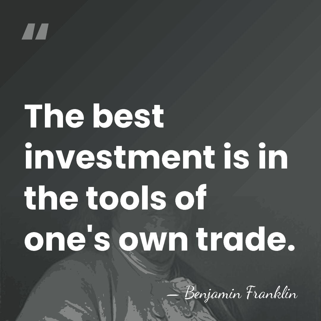 The best investment is in the tools of one's own trade. - Benjamin Franklin