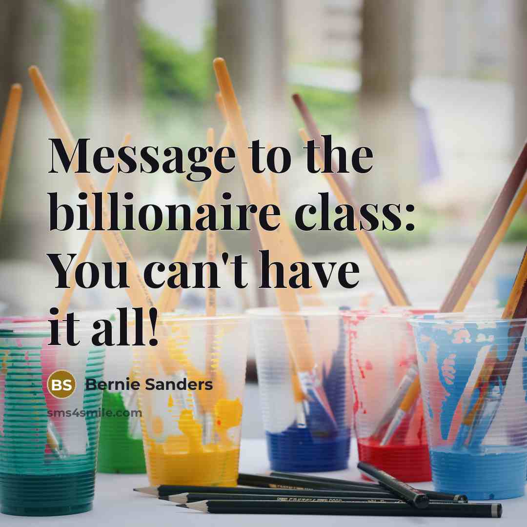 “Message to the billionaire class: You can't have it all!…” quote by Bernie Sanders
