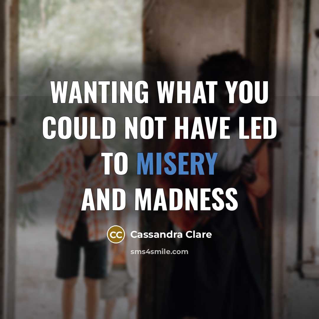 “wanting what you could not have led to misery and…” quote by Cassandra Clare