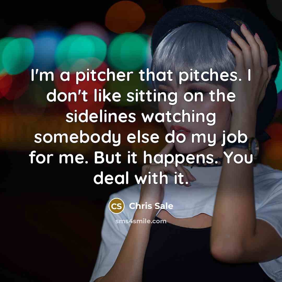 “I'm a pitcher that pitches. I don't like sitting on…” quote by Chris Sale