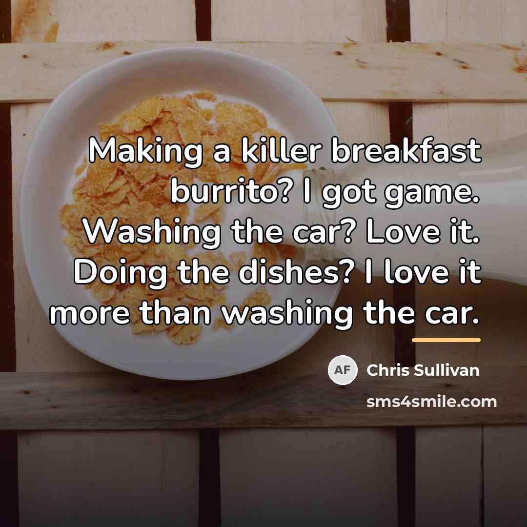 “Making a killer breakfast burrito? I got game. Washing the…” quote by Chris Sullivan