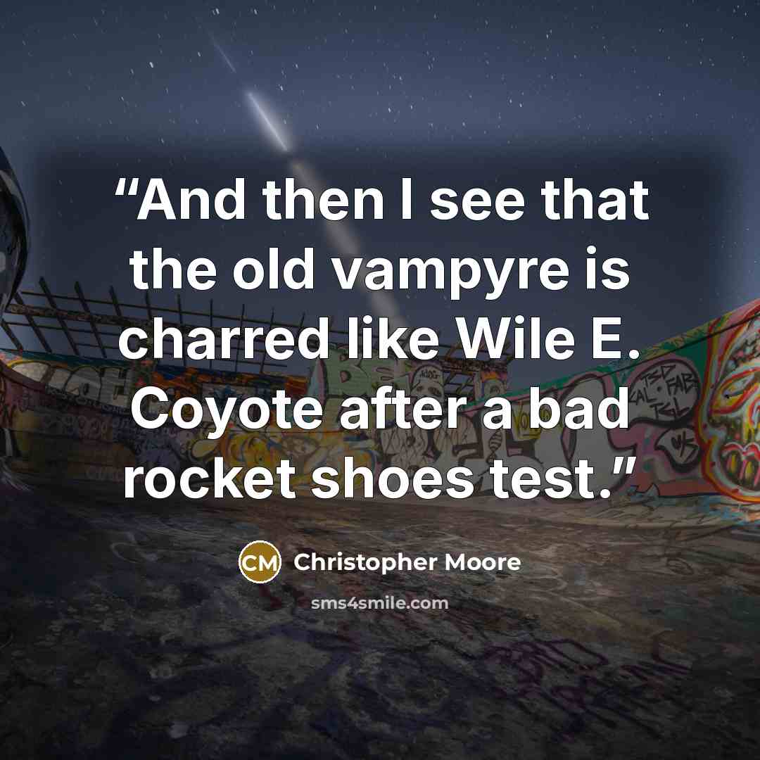 “And then I see that the old vampyre is charred like Wile E. Coyote after a bad rocket shoes test.” quote by Christopher Moore