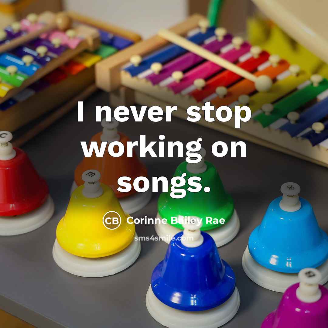 “I never stop working on songs.…” quote by Corinne Bailey Rae