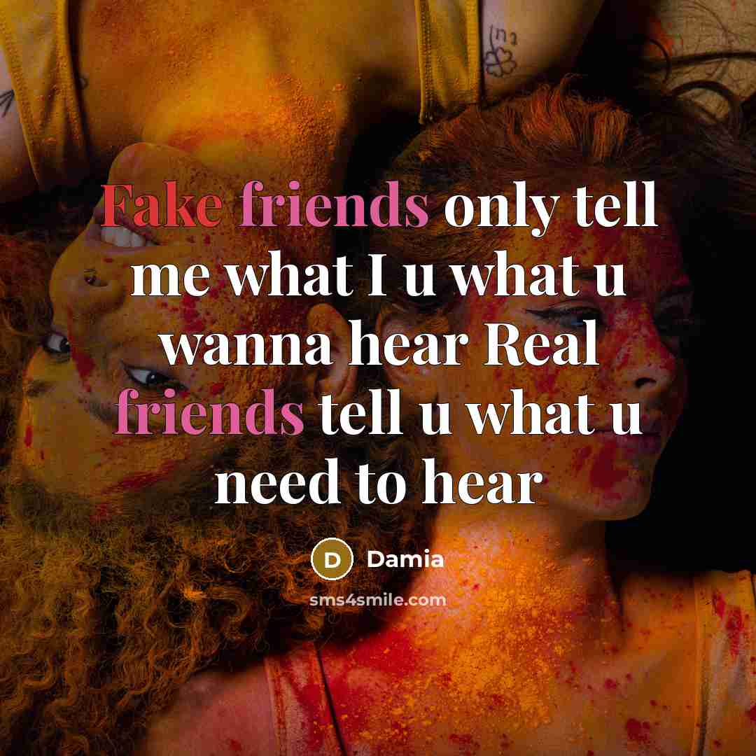 “Fake friends only tell me what I u what u wanna hear Real friends tell u what u need to hear” quote by Damia