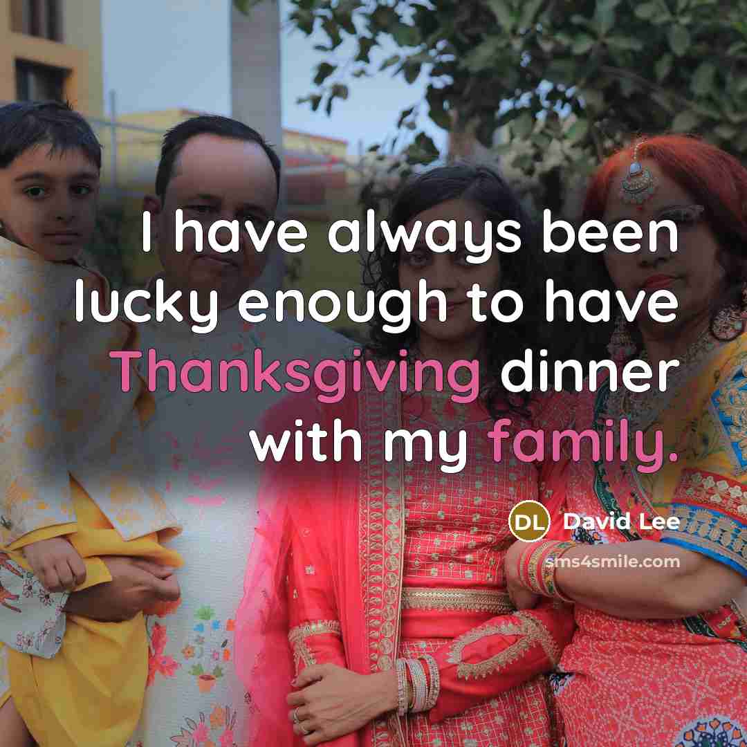 “I have always been lucky enough to have Thanksgiving dinner with my family.” quote by David Lee