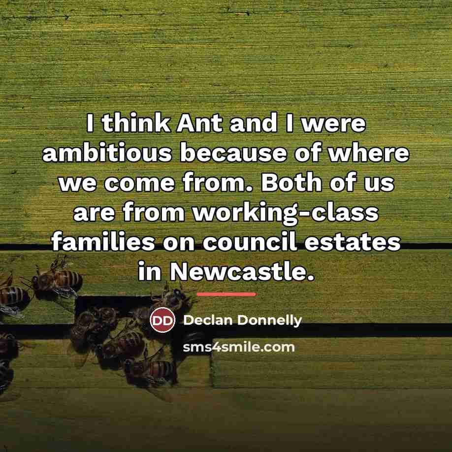 “I think Ant and I were ambitious because of where…” quote by Declan Donnelly