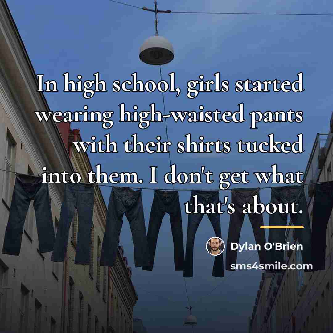 “In high school, girls started wearing high-waisted pants with their…” quote by Dylan O'Brien