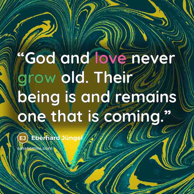 “God and love never grow old. Their being is and remains one that is coming.” quote by Eberhard Jüngel