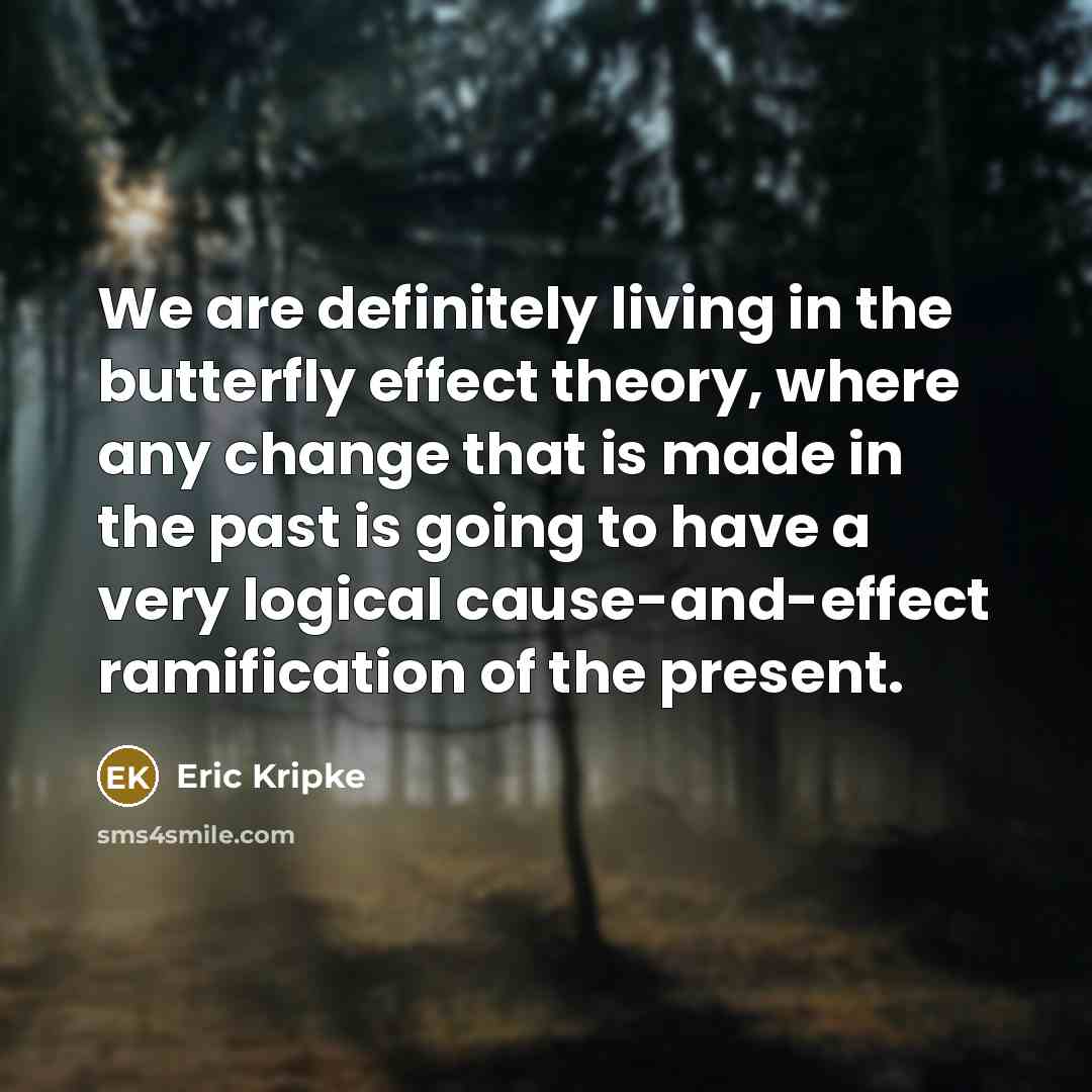 “We are definitely living in the butterfly effect theory, where…” quote by Eric Kripke