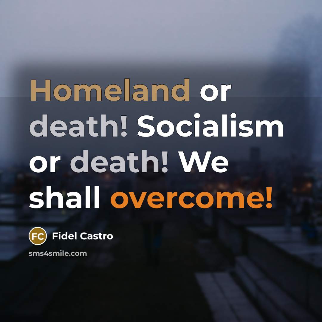 “Homeland or death! Socialism or death! We shall overcome!…” quote by Fidel Castro