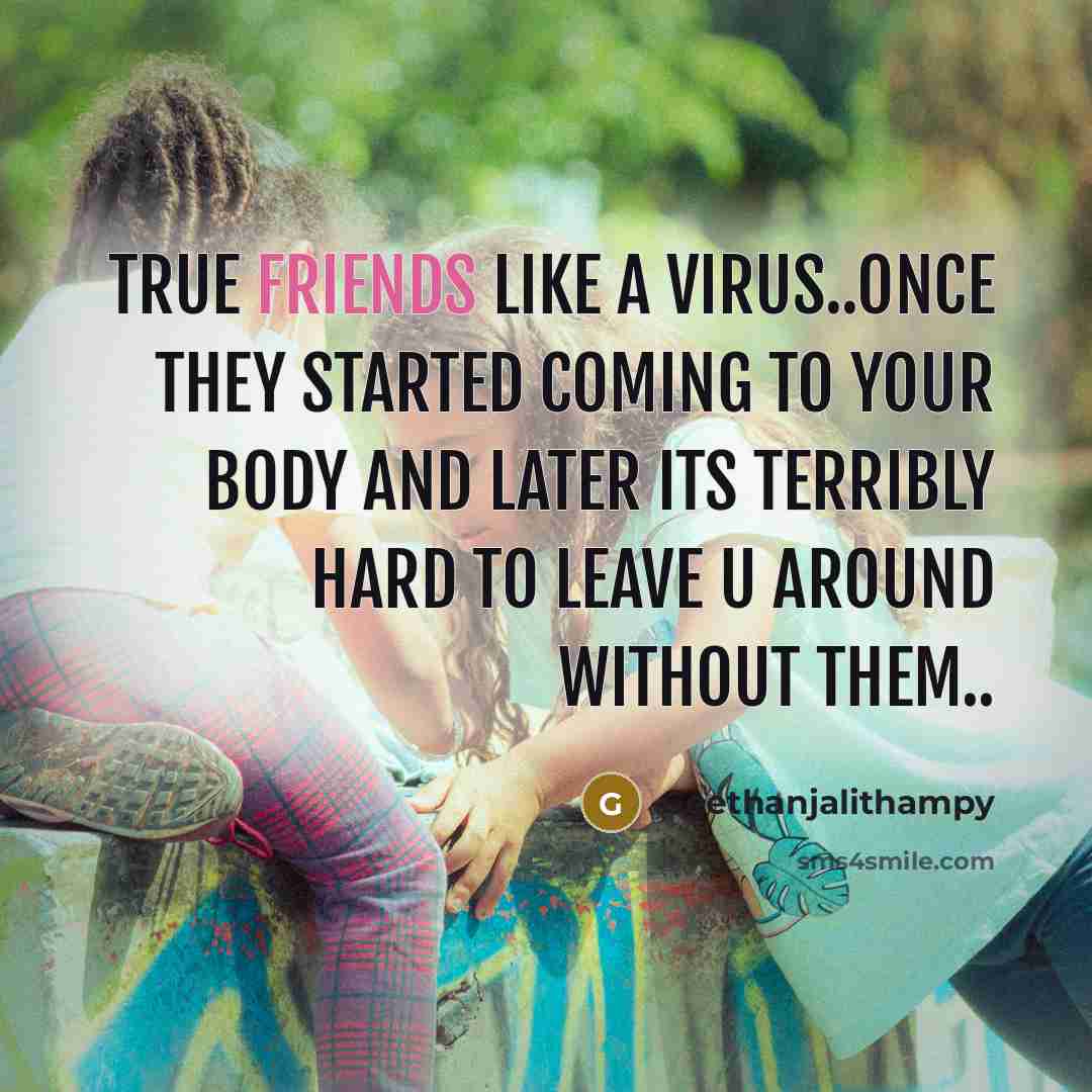 “True friends like a virus..once they started coming to your body and later its terribly hard to leave u around without them..” quote by Geethanjalithampy