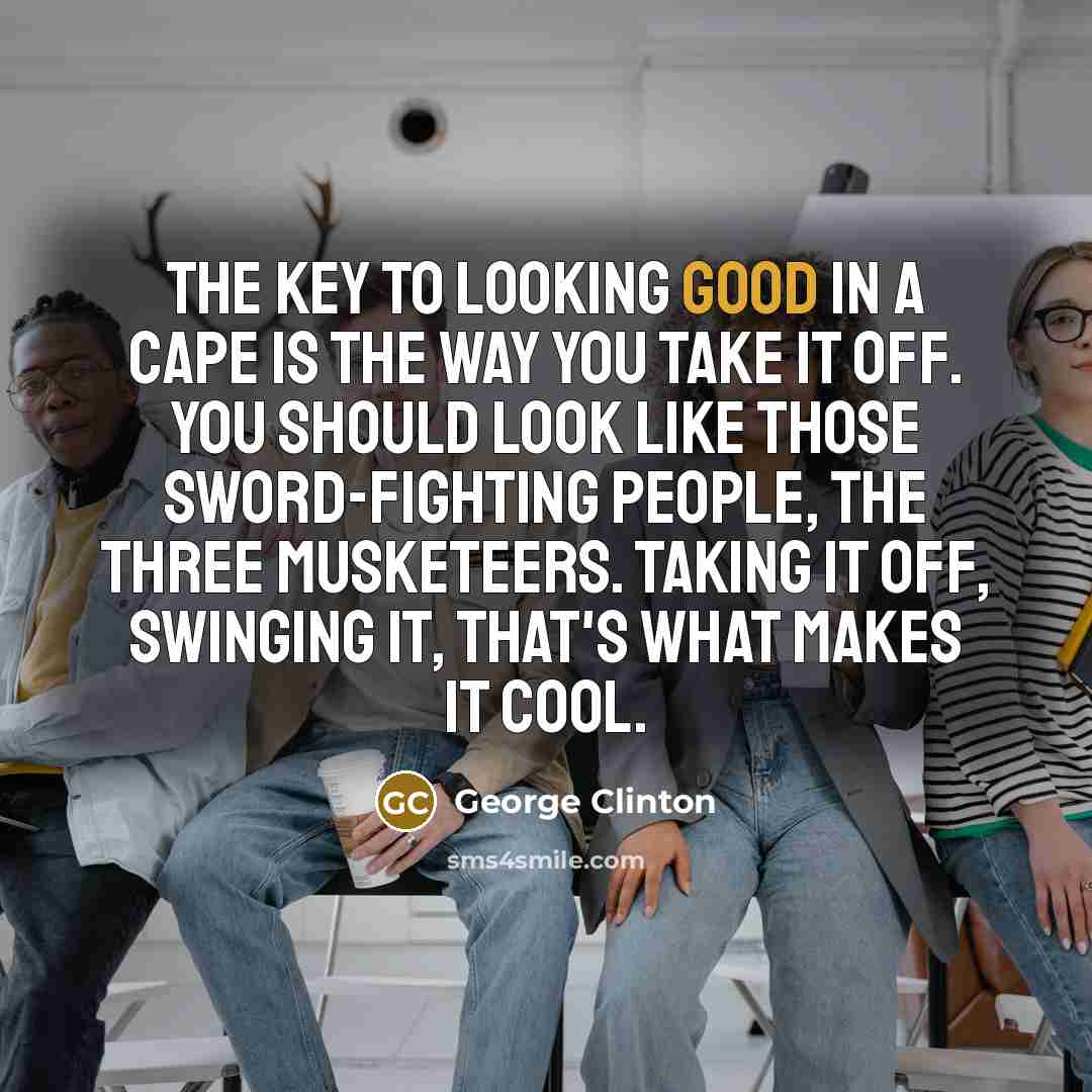 “The key to looking good in a cape is the…” quote by George Clinton