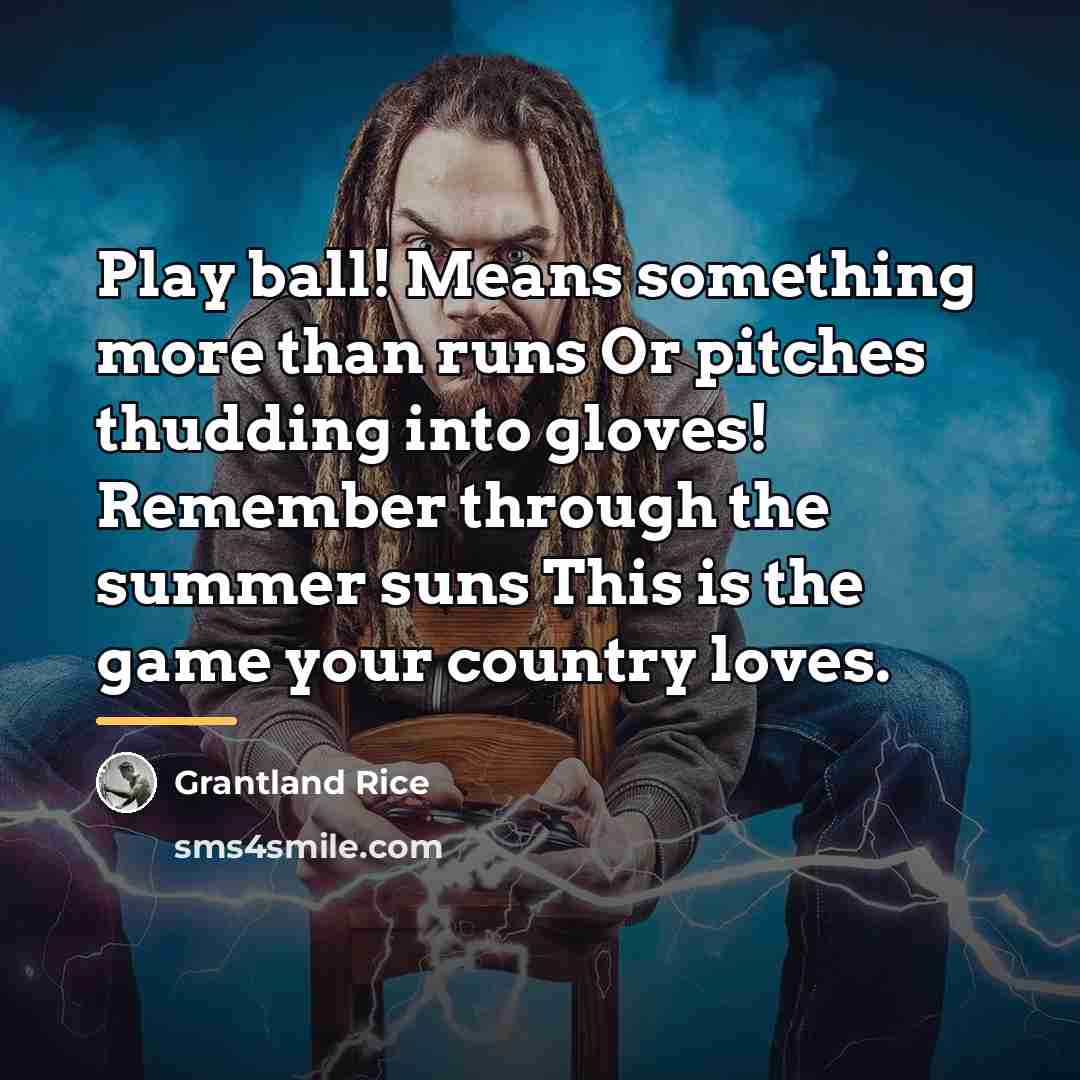 “Play ball! Means something more than runs Or pitches thudding…” quote by Grantland Rice