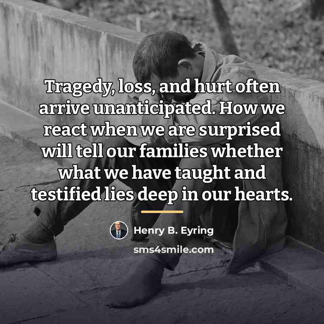 “Tragedy, loss, and hurt often arrive unanticipated. How we react…” quote by Henry B. Eyring