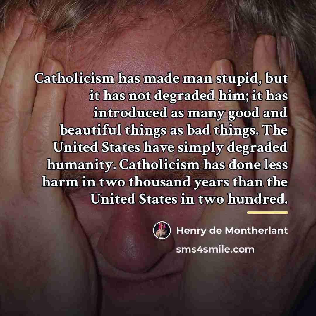 “Catholicism has made man stupid, but it has not degraded…” quote by Henry de Montherlant