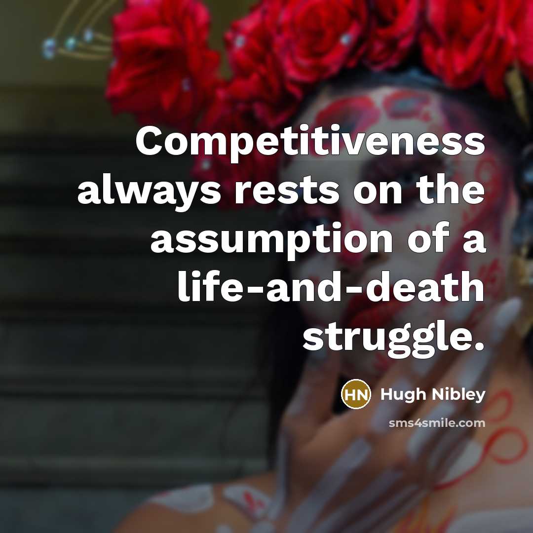 “Competitiveness always rests on the assumption of a life-and-death struggle.…” quote by Hugh Nibley