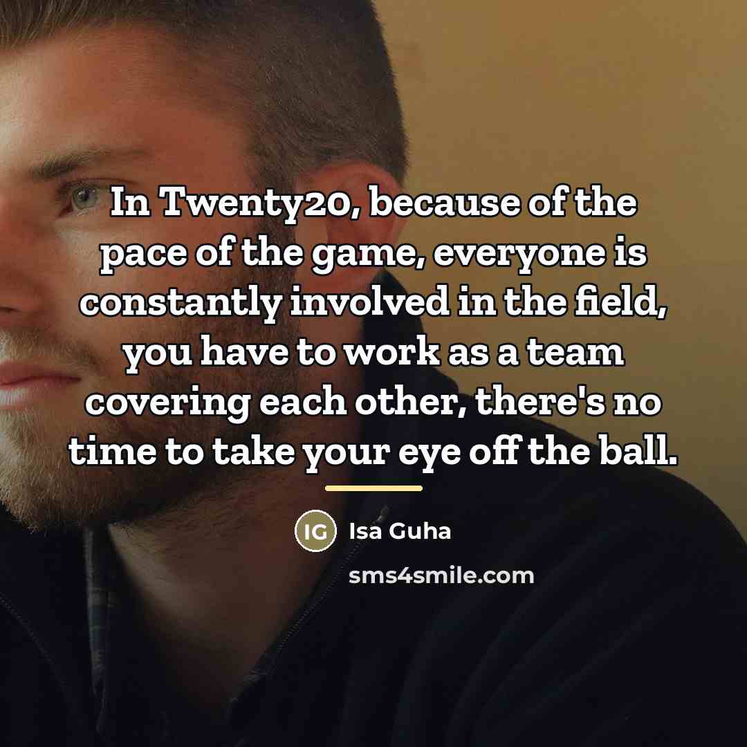 “In Twenty20, because of the pace of the game, everyone…” quote by Isa Guha