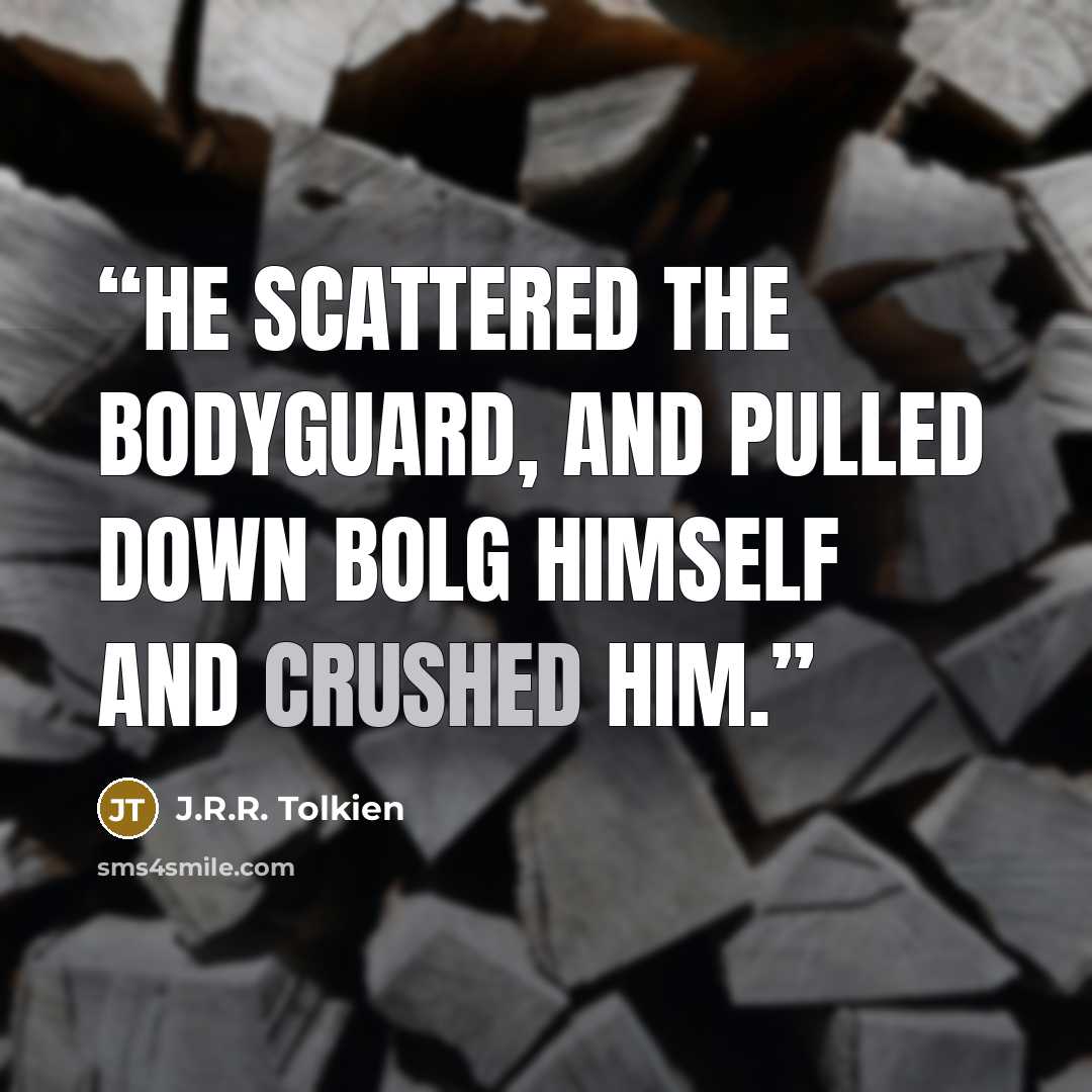 “He scattered the bodyguard, and pulled down Bolg himself and crushed him.” quote by J.R.R. Tolkien