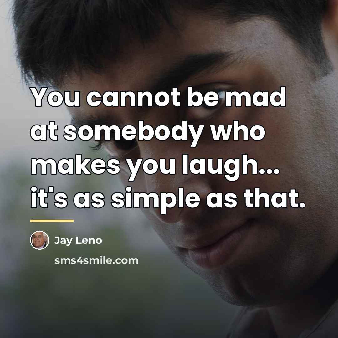 “You cannot be mad at somebody who makes you laugh...…” quote by Jay Leno