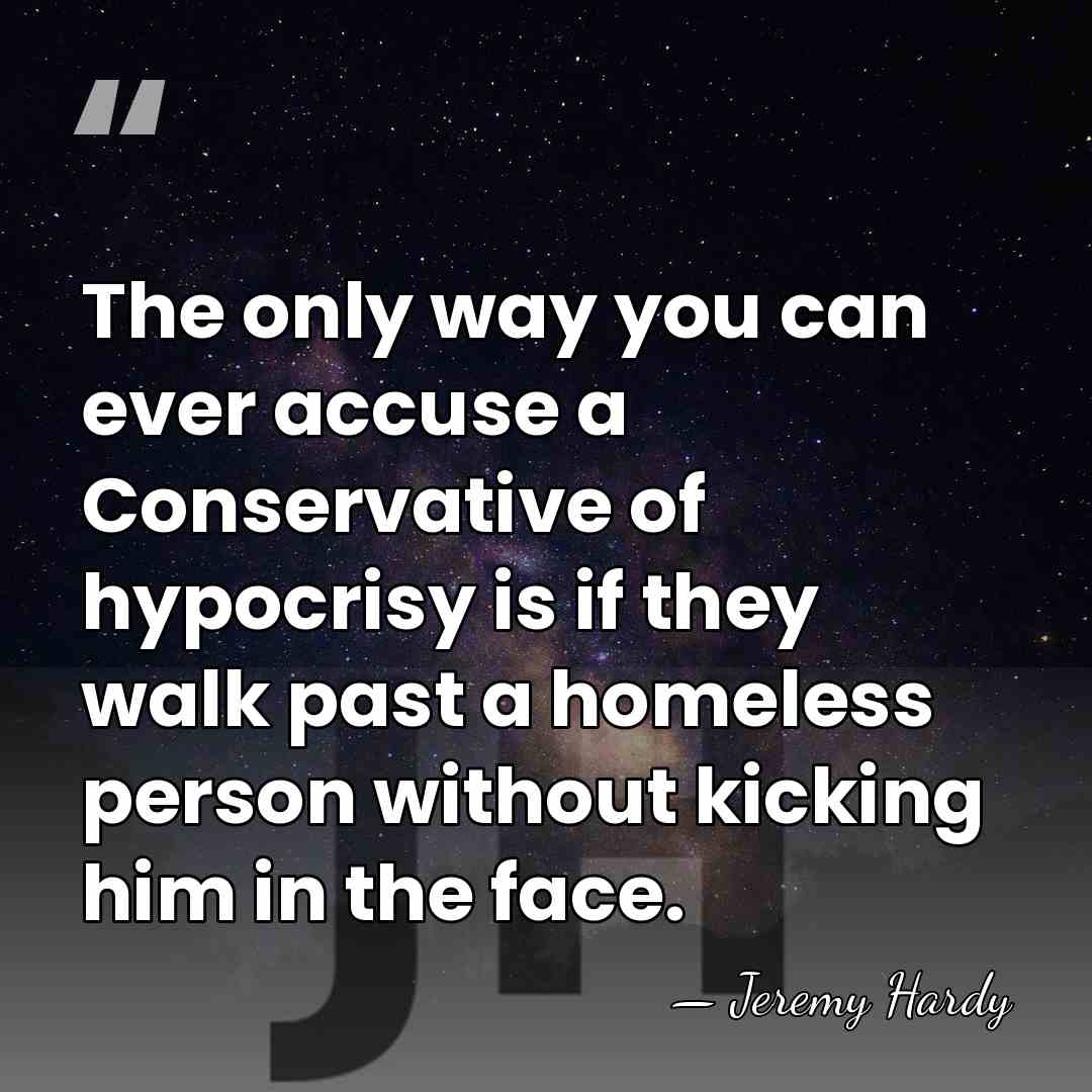 The only way you can ever accuse a Conservative of hypocrisy is&hellip; - Jeremy Hardy