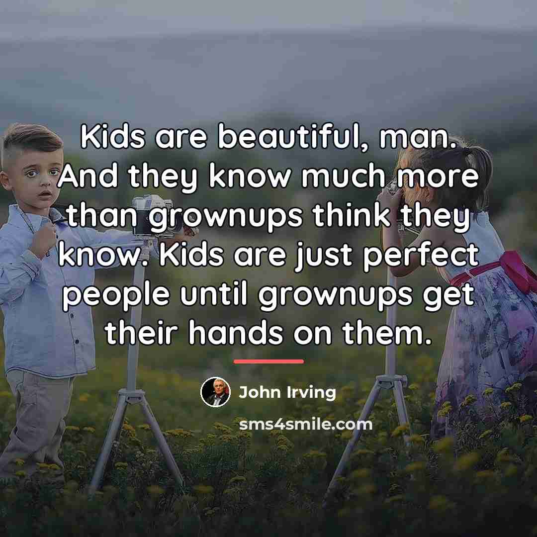 “Kids are beautiful, man. And they know much more than…” quote by John Irving
