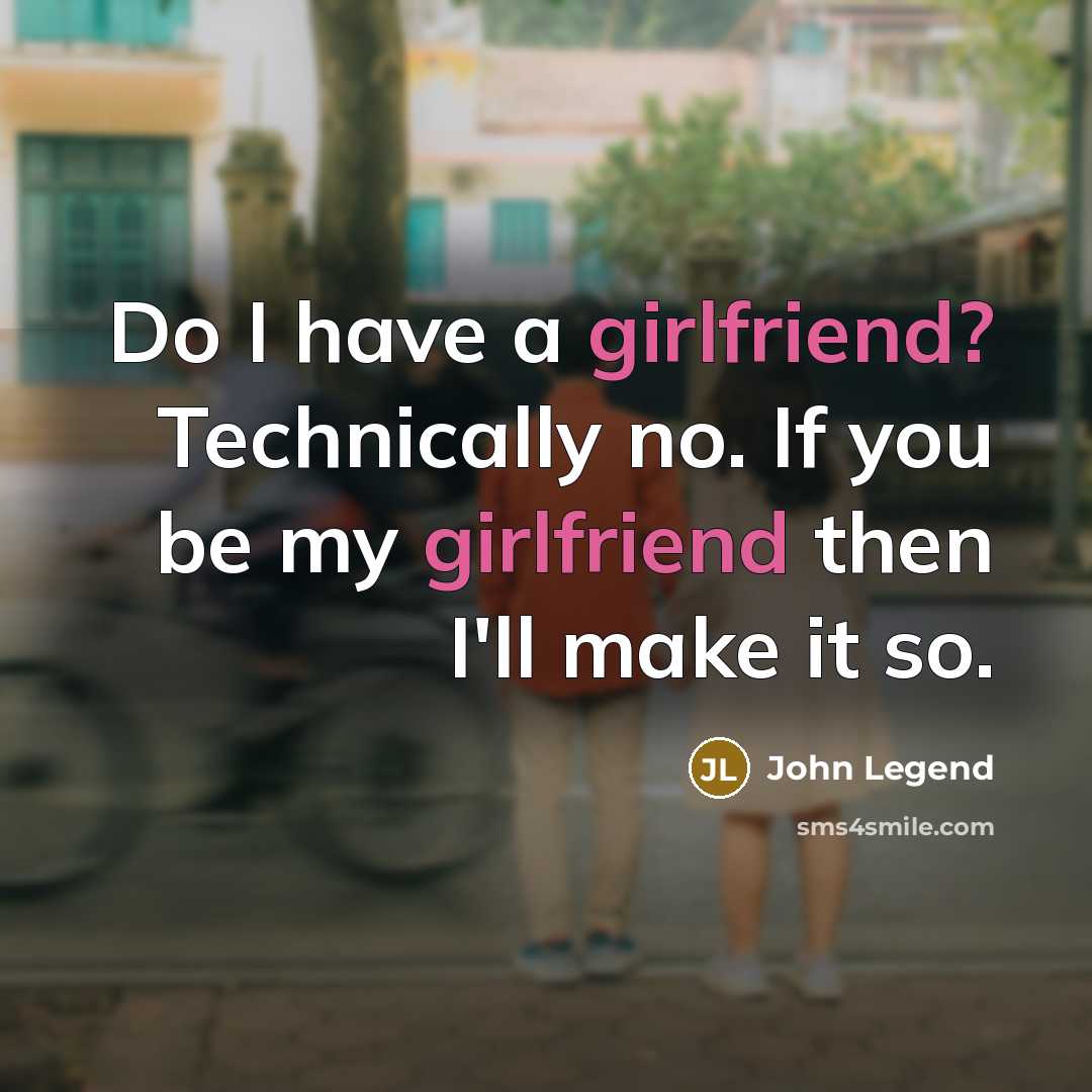 “Do I have a girlfriend? Technically no. If you be my girlfriend then I'll make it so.” quote by John Legend