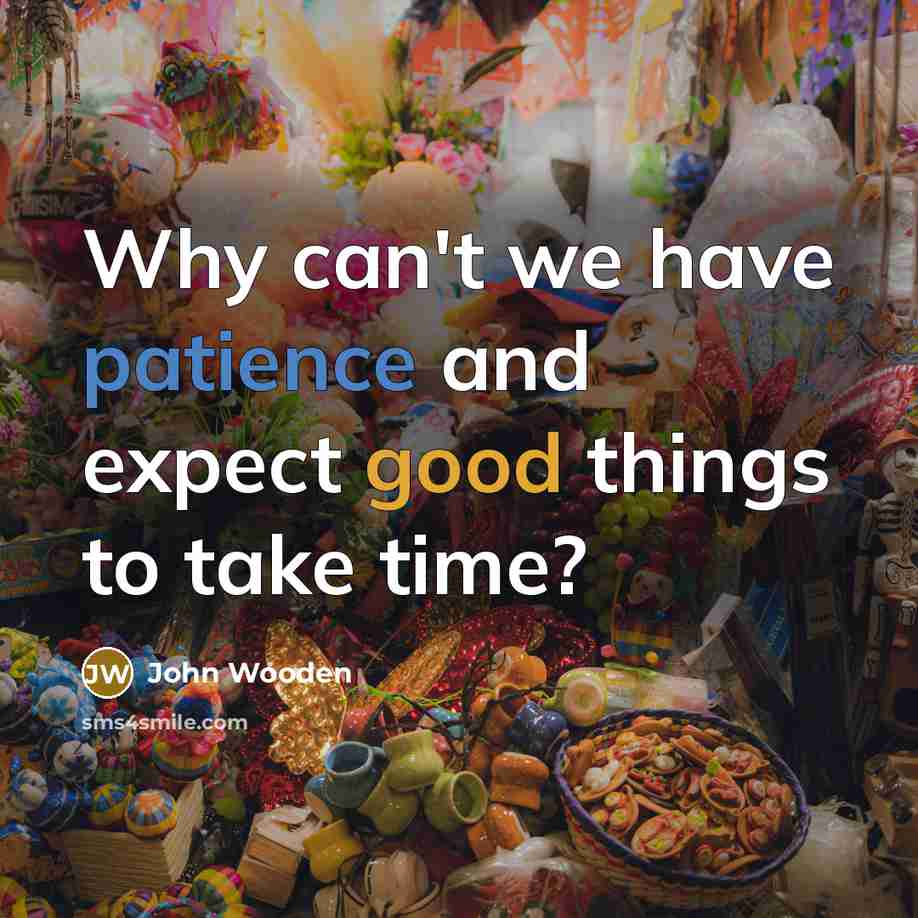 “Why can't we have patience and expect good things to…” quote by John Wooden
