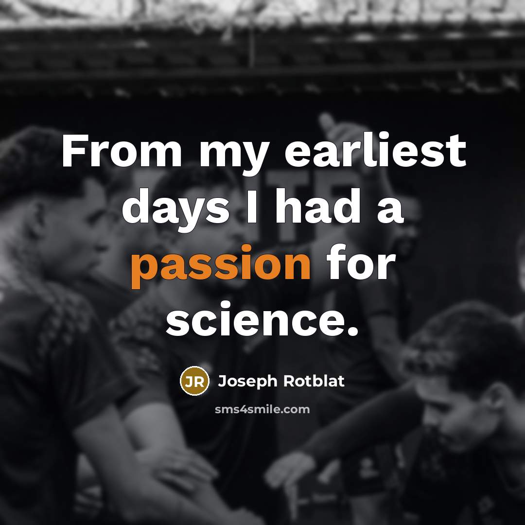 “From my earliest days I had a passion for science.…” quote by Joseph Rotblat