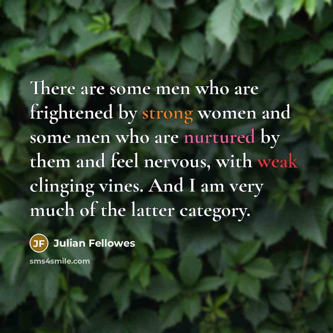 “There are some men who are frightened by strong women…” quote by Julian Fellowes