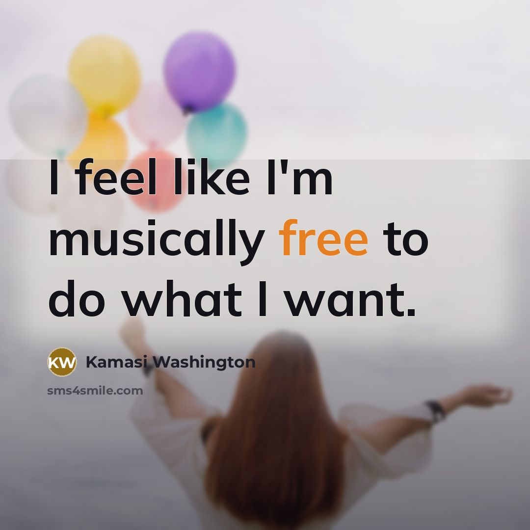 “I feel like I'm musically free to do what I…” quote by Kamasi Washington