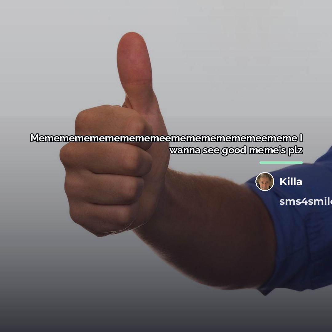 “Mememememememememeememememememeememe I wanna see good meme's plz…” quote by Killa