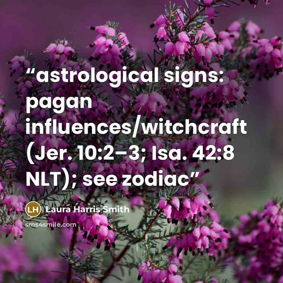 “astrological signs: pagan influences/witchcraft (Jer. 10:2–3; Isa. 42:8 NLT); see zodiac” quote by Laura Harris Smith