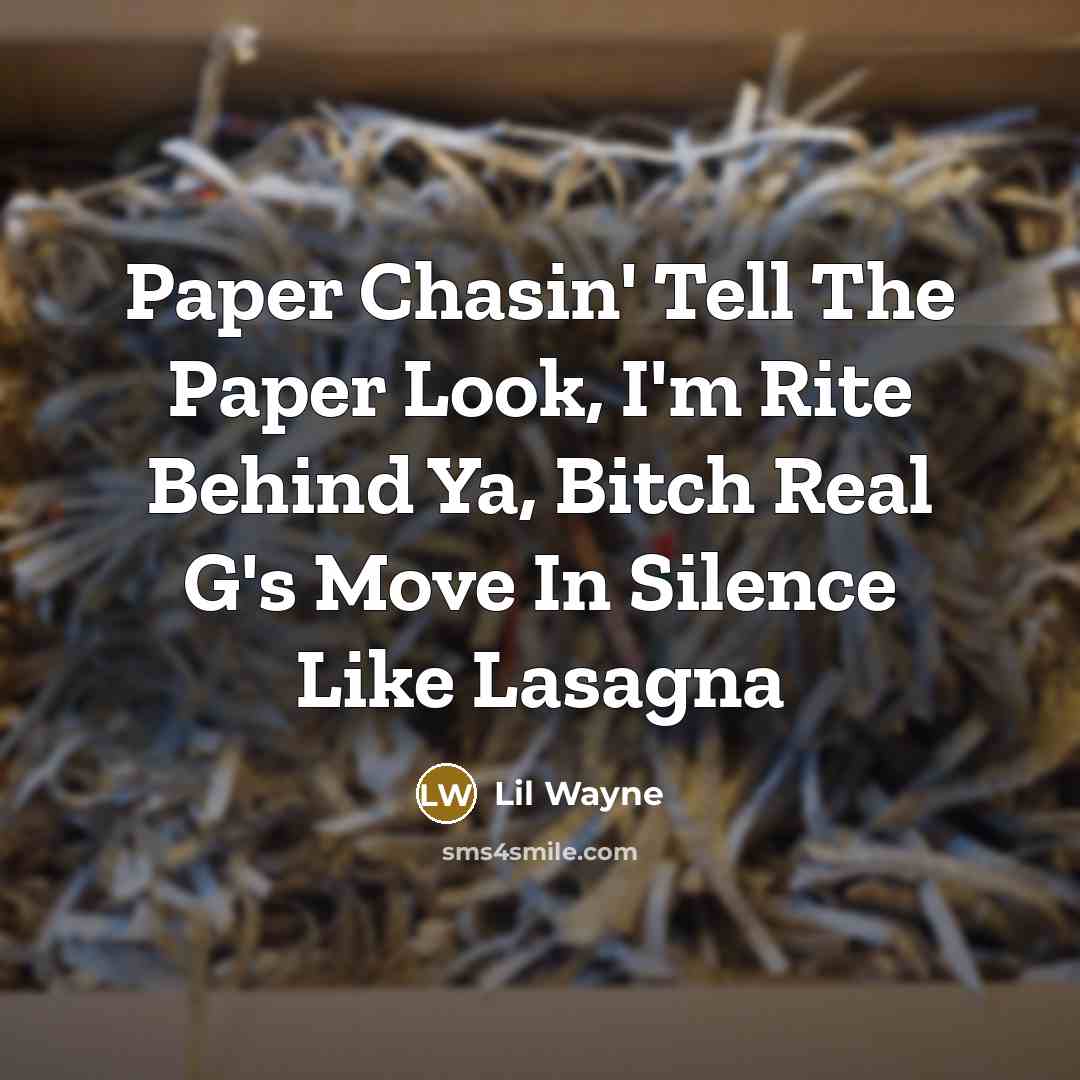 “Paper Chasin' Tell The Paper Look, I'm Rite Behind Ya, Bitch Real G's Move In Silence Like Lasagna” quote by Lil Wayne