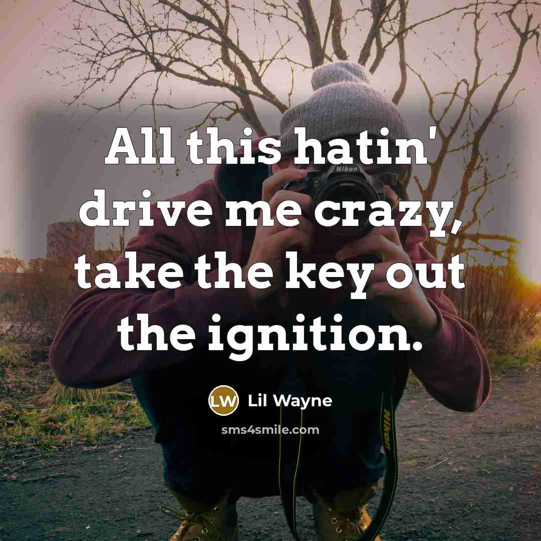 “All this hatin' drive me crazy, take the key out…” quote by Lil Wayne
