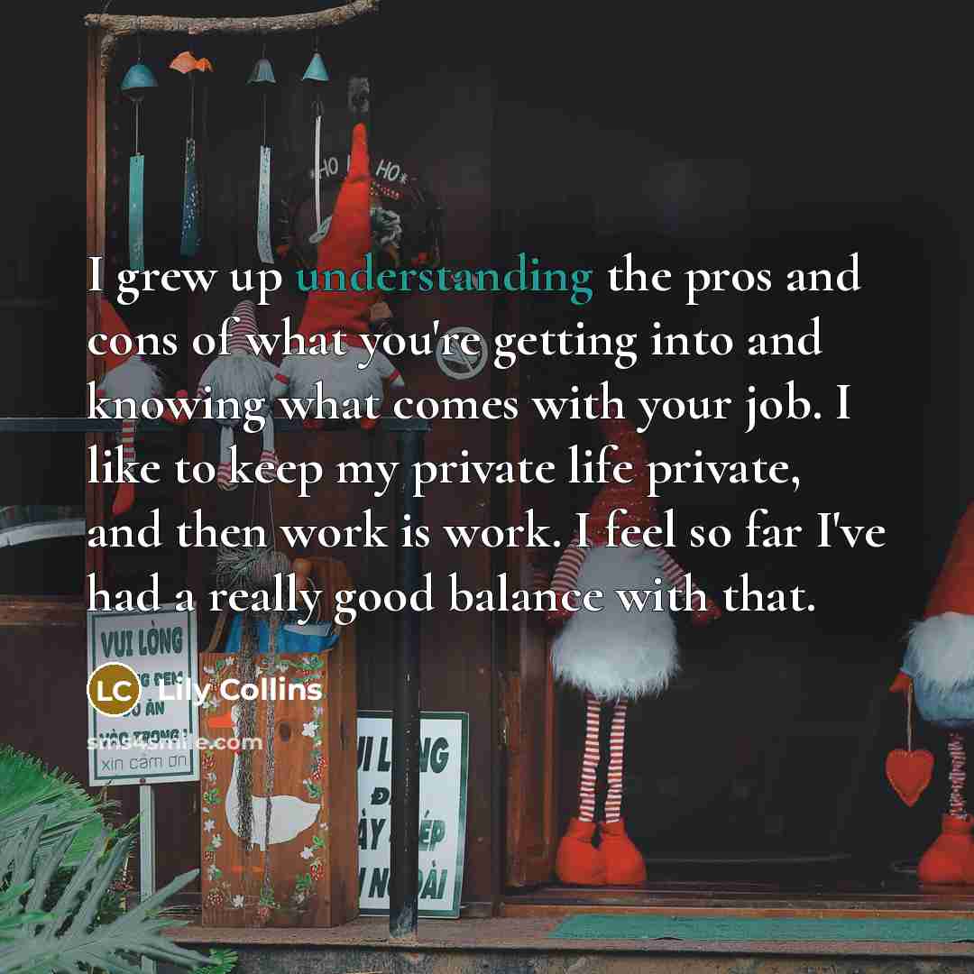 “I grew up understanding the pros and cons of what…” quote by Lily Collins