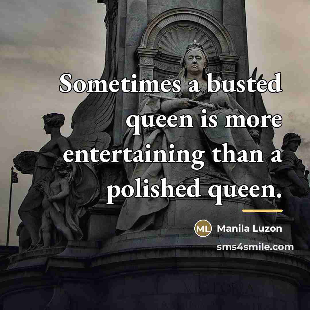 “Sometimes a busted queen is more entertaining than a polished…” quote by Manila Luzon