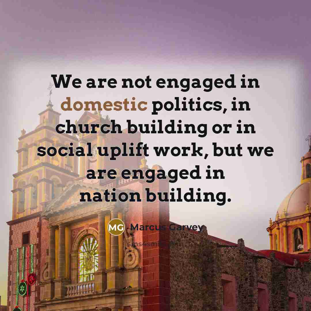 “We are not engaged in domestic politics, in church building…” quote by Marcus Garvey