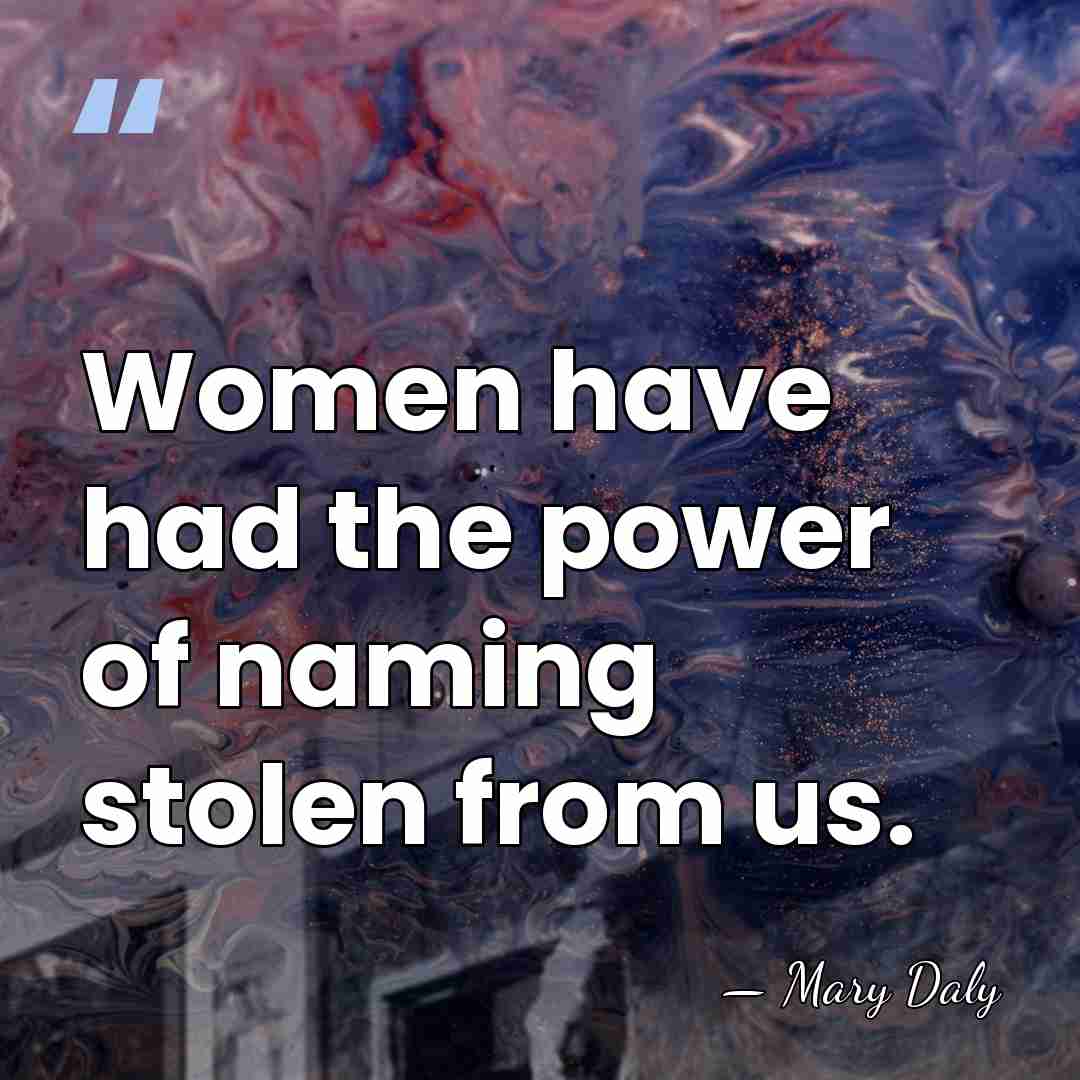 Women have had the power of naming stolen from us. - Mary Daly