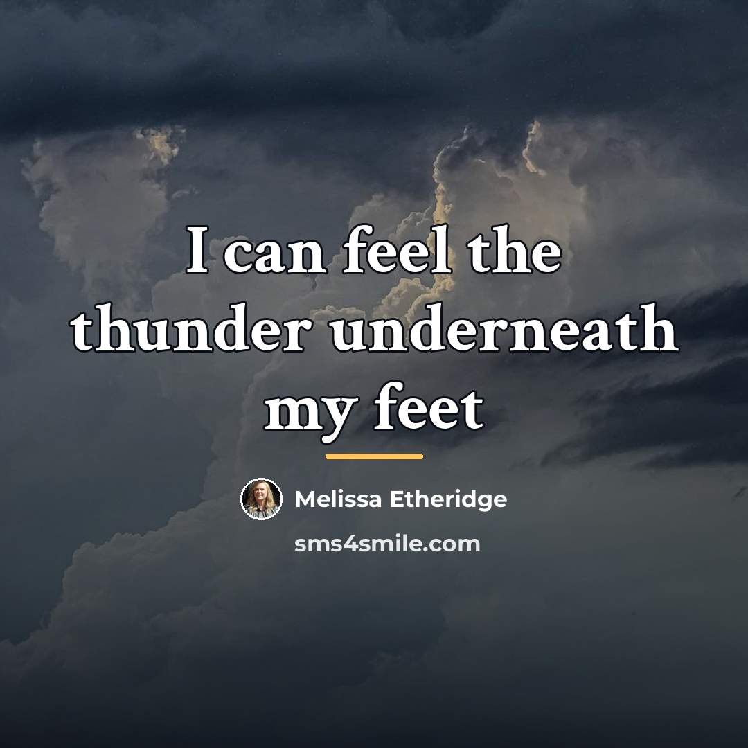 “I can feel the thunder underneath my feet…” quote by Melissa Etheridge