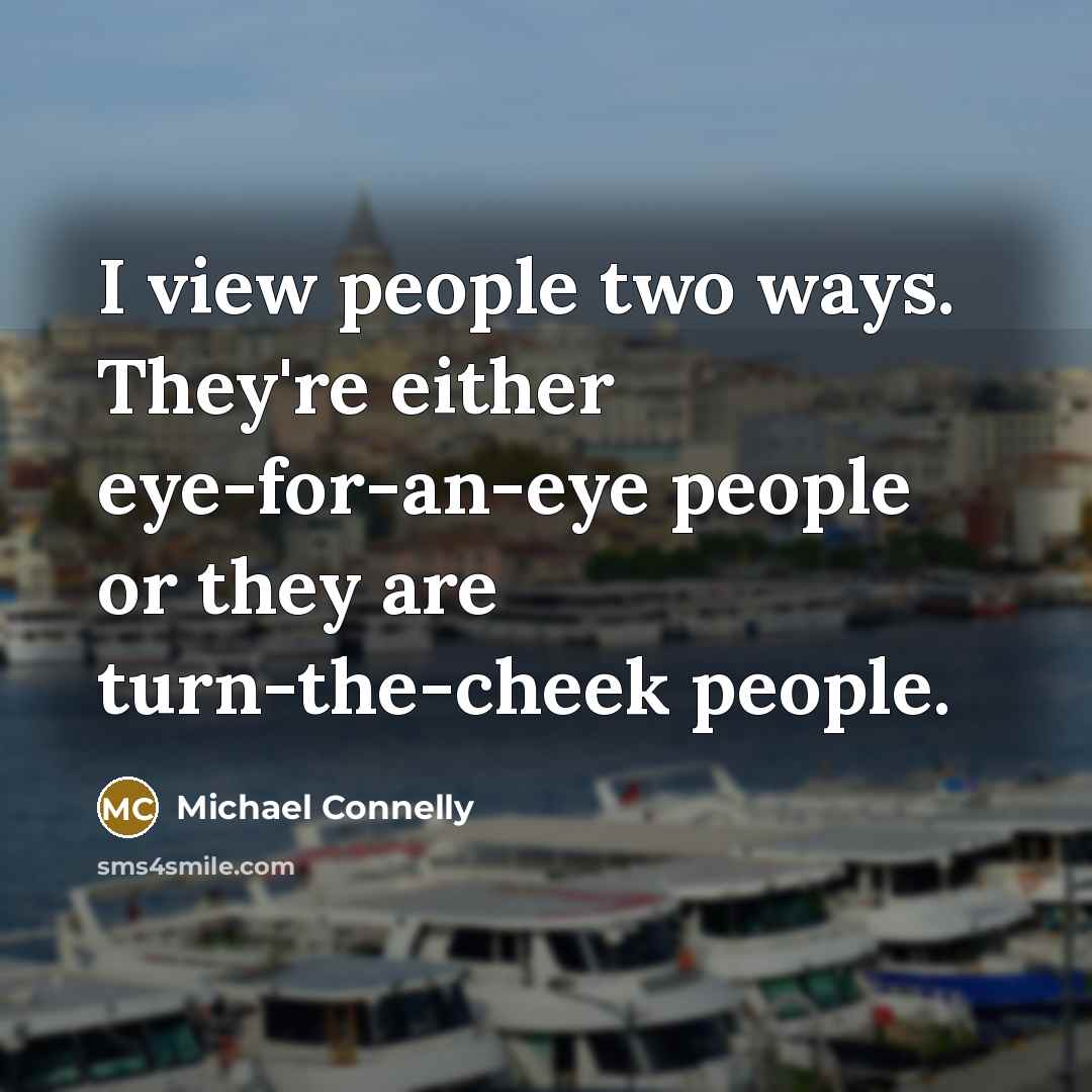 “I view people two ways. They're either eye-for-an-eye people or…” quote by Michael Connelly