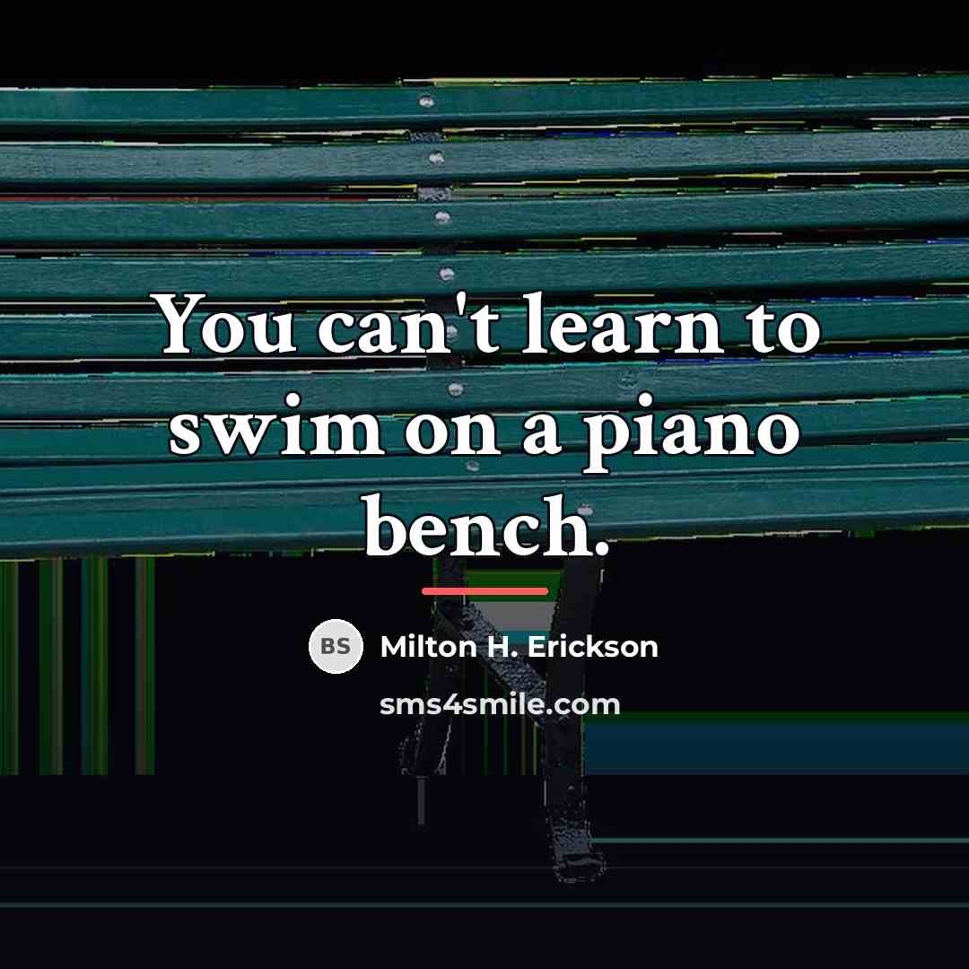 “You can't learn to swim on a piano bench.…” quote by Milton H. Erickson