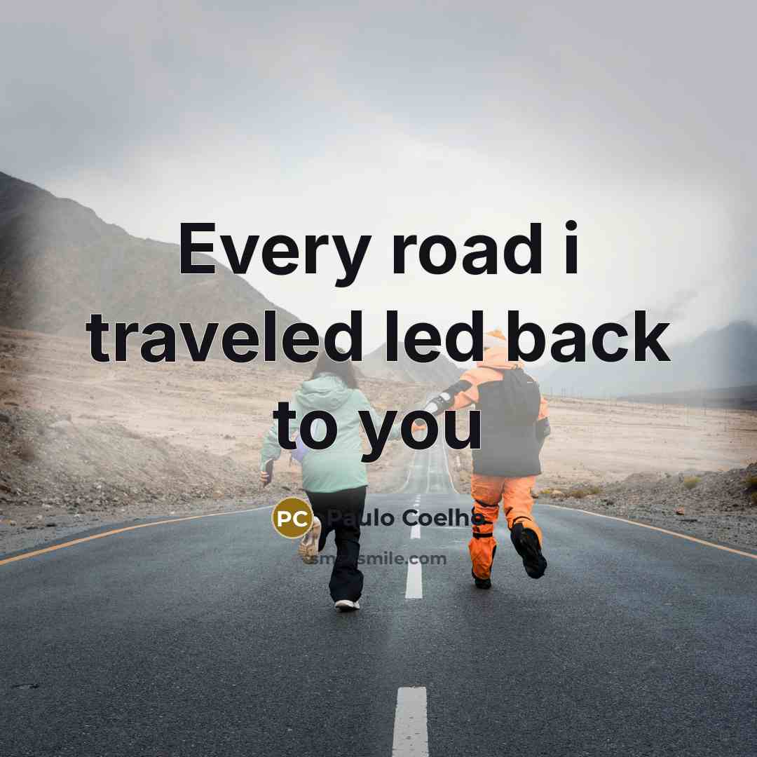 “Every road i traveled led back to you…” quote by Paulo Coelho