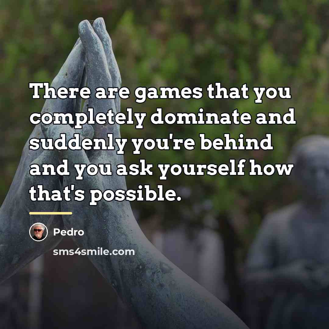 “There are games that you completely dominate and suddenly you're…” quote by Pedro