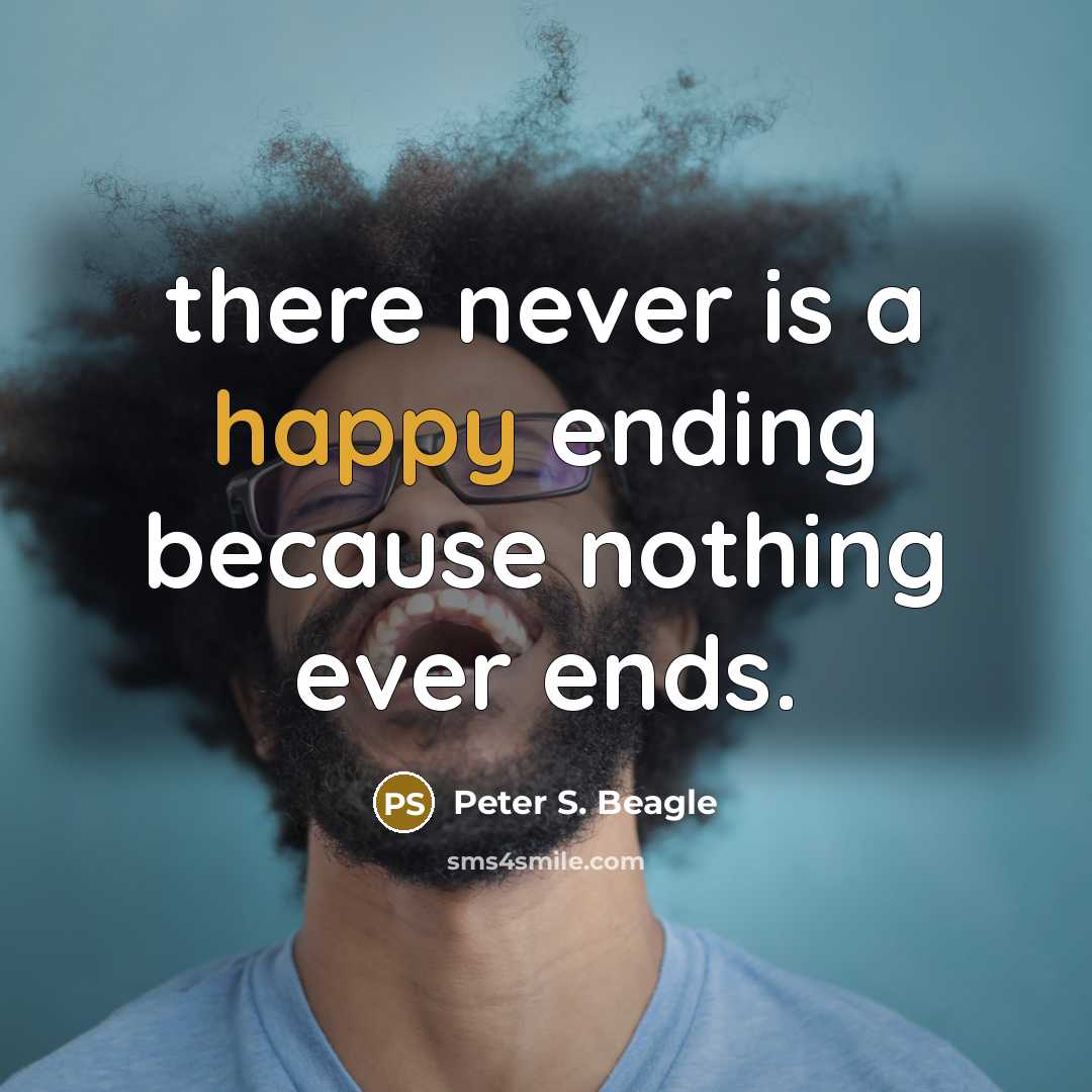 “there never is a happy ending because nothing ever ends.” quote by Peter S. Beagle