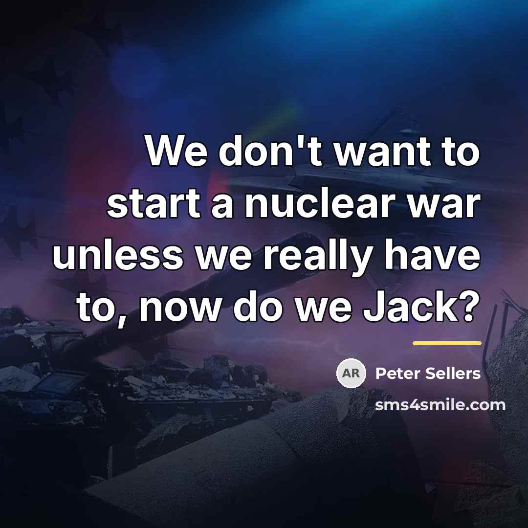 “We don't want to start a nuclear war unless we…” quote by Peter Sellers