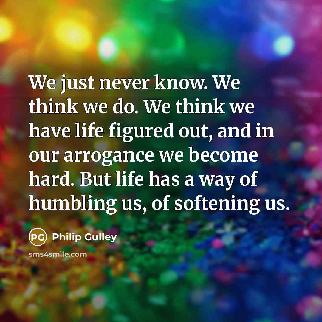 “We just never know. We think we do. We think…” quote by Philip Gulley