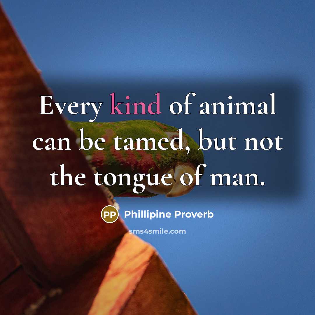 “Every kind of animal can be tamed, but not the tongue of man.” quote by Phillipine Proverb