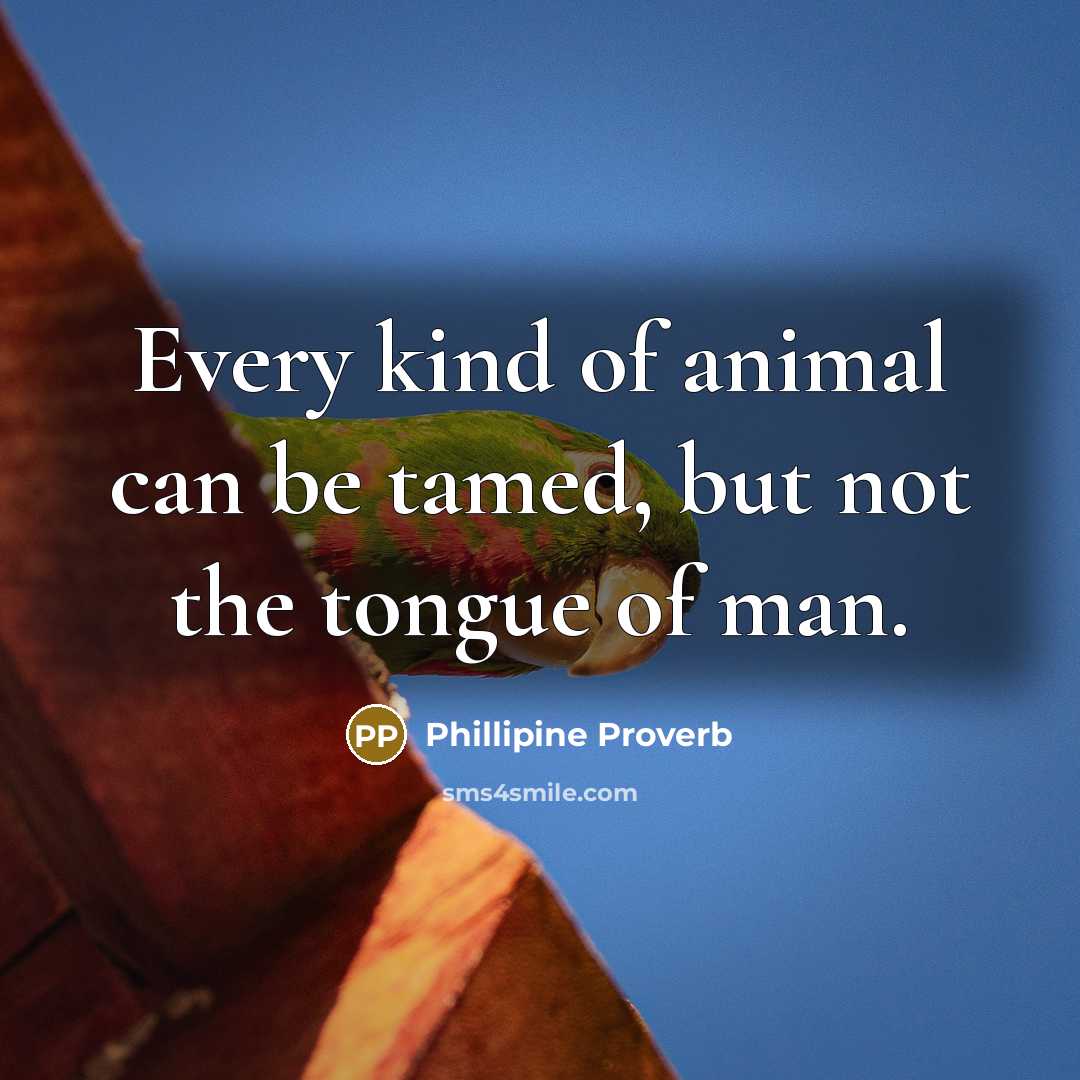 “Every kind of animal can be tamed, but not the tongue of man.” quote by Phillipine Proverb